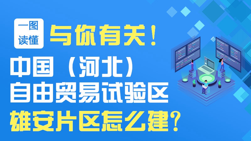 一圖讀懂丨與你有關！中國（河北）自由貿易試驗區雄安片區怎么建？