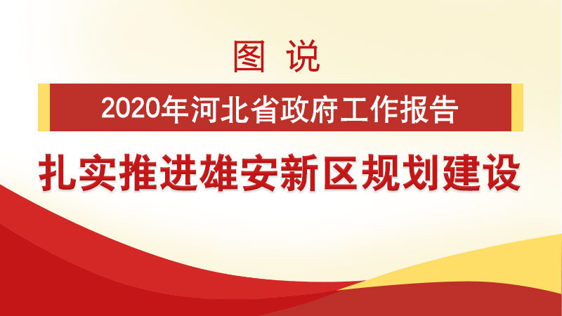 河北兩會看雄安丨圖說2020年河北省政府工作報告 扎實推進雄安新區規劃建設