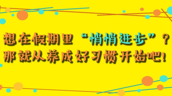 想在假期里“悄悄進步”？那就從養成好習慣開始吧！