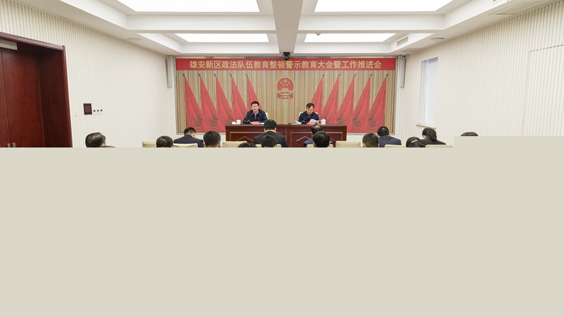 雄安新區(qū)政法隊伍教育整頓警示教育大會暨工作推進會議召開