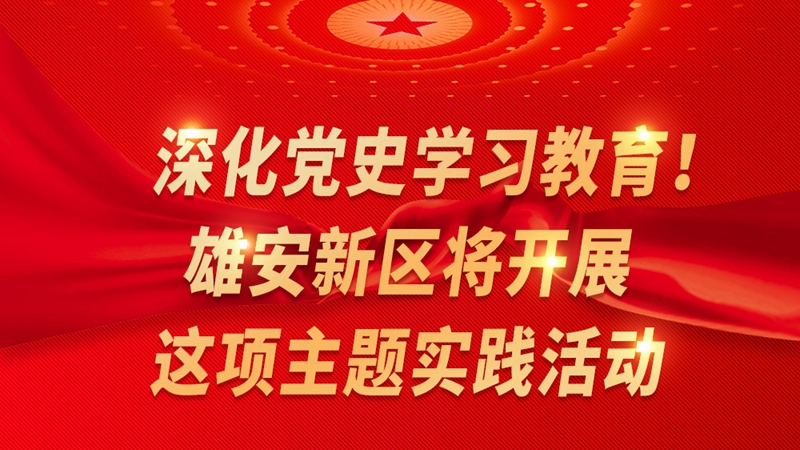 一圖讀懂丨深化黨史學習教育！雄安新區將開展這項主題實踐活動