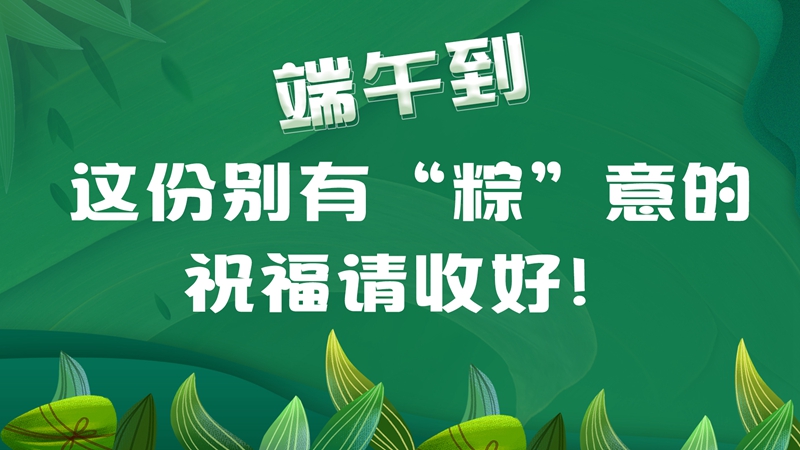 端午到，這份別有“粽”意的祝福請收好！