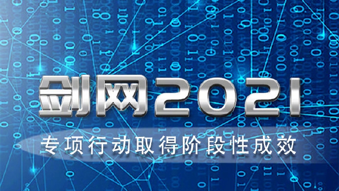 “劍網(wǎng)2021”專項(xiàng)行動(dòng)取得階段性成效