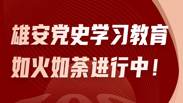 H5丨雄安黨史學習教育如火如荼進行中！