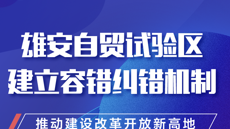 雄安自貿試驗區建立容錯糾錯機制 推動建設改革開放新高地